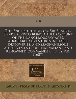 Book cover for The English Heroe, Or, Sir Francis Drake Revived Being a Full Account of the Dangerous Voyages, Admirable Adventures, Notable Discoveries, and Magnanimous Atchievements of That Valiant and Renowned Commander ... / By R.B. (1687)