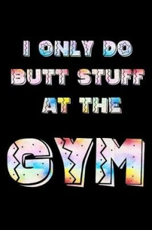 Cover of I Only Do Butt Stuff at the Gym