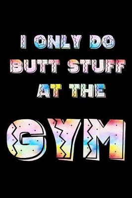 Book cover for I Only Do Butt Stuff at the Gym