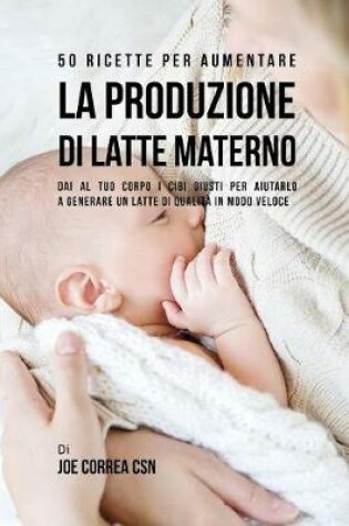 Cover of 50 Ricette per aumentare la produzione di latte materno