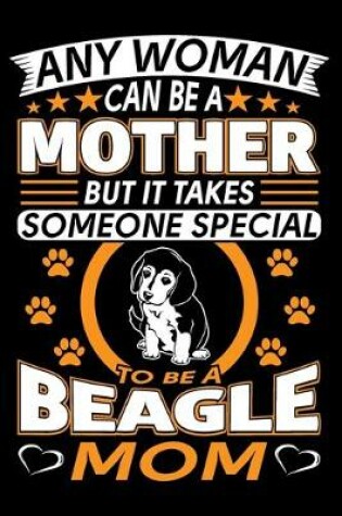 Cover of Any Woman Can Be A Mother But It Takes Someone Special To Be A Beagle Mom
