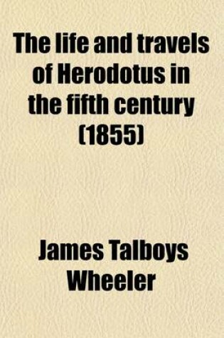 Cover of The Life and Travels of Herodotus in the Fifth Century (Volume 2); Before Christ an Imaginary Biography Founded on Fact, Illustrative of the History, Manners, Religion, Literature, Arts, and Social Condition of the Greeks, Egyptians, Persians, Babylonians, Heb