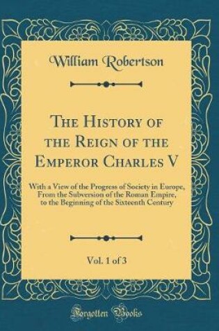 Cover of The History of the Reign of the Emperor Charles V, Vol. 1 of 3