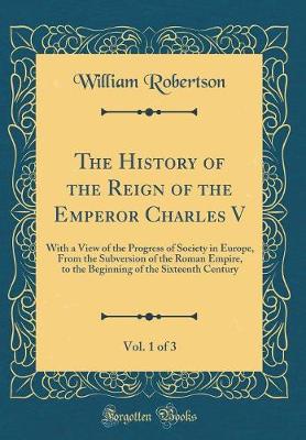Book cover for The History of the Reign of the Emperor Charles V, Vol. 1 of 3