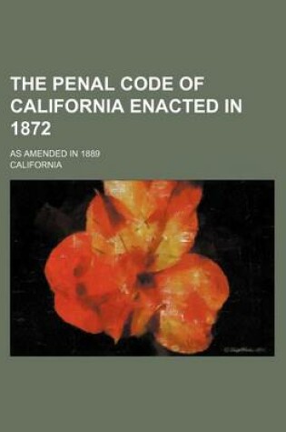 Cover of The Penal Code of California Enacted in 1872; As Amended in 1889