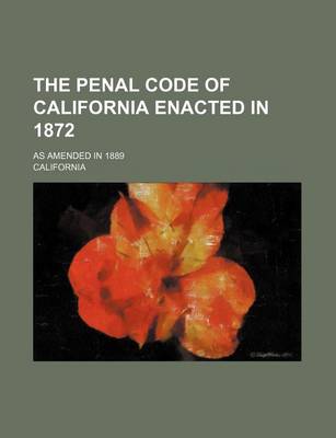 Book cover for The Penal Code of California Enacted in 1872; As Amended in 1889