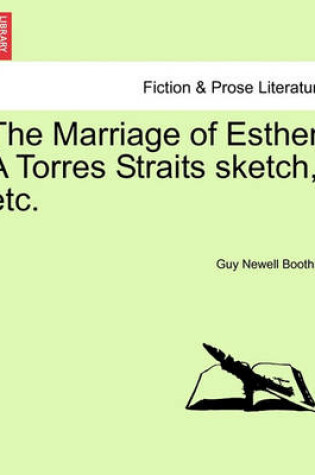 Cover of The Marriage of Esther. a Torres Straits Sketch, Etc.