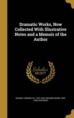 Book cover for Dramatic Works, Now Collected with Illustrative Notes and a Memoir of the Author