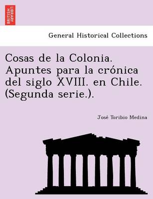 Book cover for Cosas de la Colonia. Apuntes para la crónica del siglo XVIII. en Chile. (Segunda serie.).