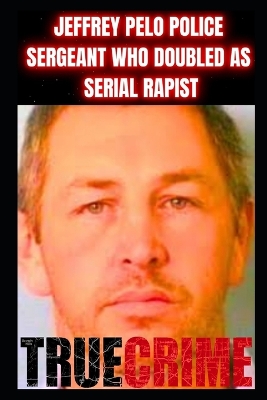 Cover of Jeffrey Pelo Police Sergeant Who Doubled as a Serial Rapist