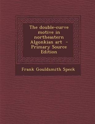 Book cover for The Double-Curve Motive in Northeastern Algonkian Art - Primary Source Edition