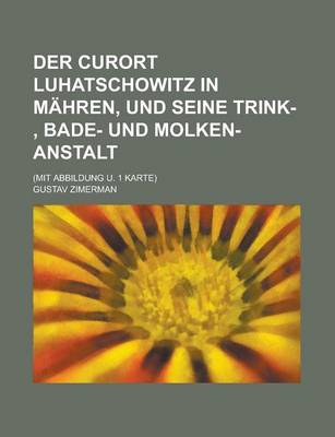 Book cover for Der Curort Luhatschowitz in Mahren, Und Seine Trink-, Bade- Und Molken-Anstalt; (Mit Abbildung U. 1 Karte)