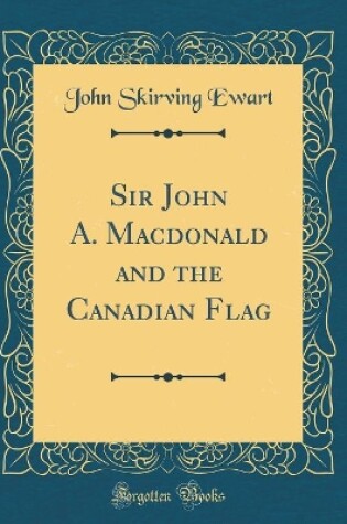 Cover of Sir John A. MacDonald and the Canadian Flag (Classic Reprint)