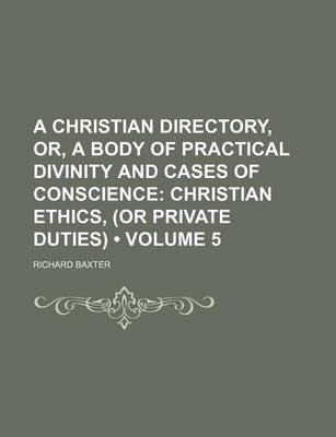 Book cover for A Christian Directory, Or, a Body of Practical Divinity and Cases of Conscience (Volume 5); Christian Ethics, (or Private Duties)