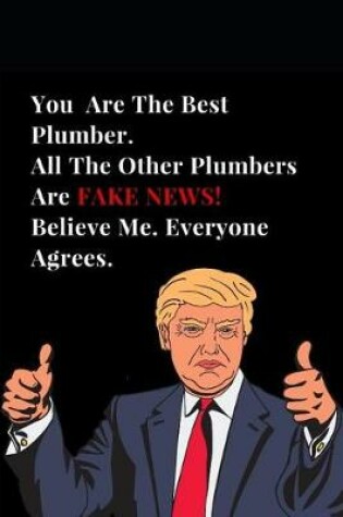 Cover of You Are the Best Plumber. All Other Plumbers Are Fake News! Believe Me. Everyone Agrees.