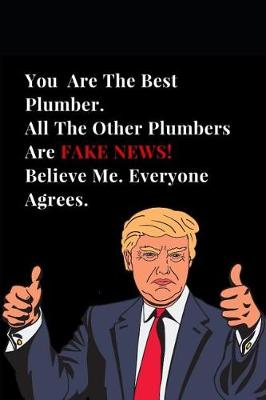 Book cover for You Are the Best Plumber. All Other Plumbers Are Fake News! Believe Me. Everyone Agrees.