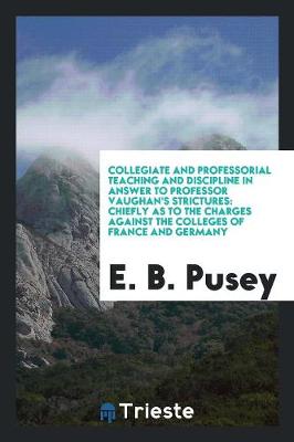 Book cover for Collegiate and Professorial Teaching and Discipline in Answer to Professor Vaughan's Strictures