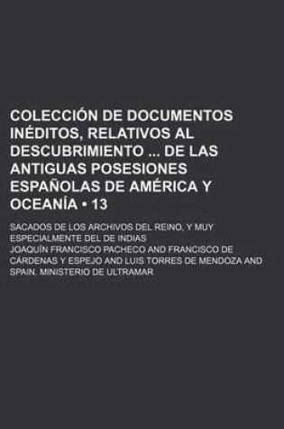 Cover of Coleccion de Documentos Ineditos, Relativos Al Descubrimiento de Las Antiguas Posesiones Espanolas de America y Oceania (13); Sacados de Los Archivos