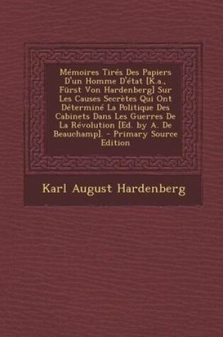 Cover of Memoires Tires Des Papiers D'Un Homme D'Etat [K.A., Furst Von Hardenberg] Sur Les Causes Secretes Qui Ont Determine La Politique Des Cabinets Dans Les