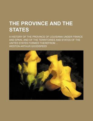 Book cover for The Province and the States; A History of the Province of Louisiana Under France and Spain, and of the Territories and States of the United States for