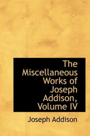 Cover of The Miscellaneous Works of Joseph Addison, Volume IV