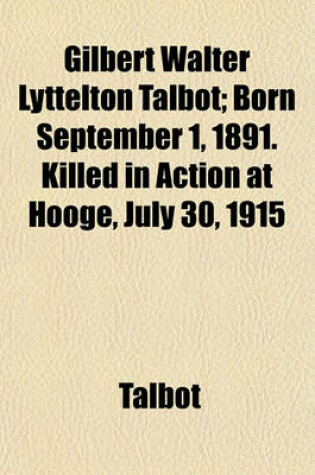 Cover of Gilbert Walter Lyttelton Talbot; Born September 1, 1891. Killed in Action at Hooge, July 30, 1915