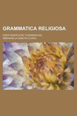 Cover of Grammatica Religiosa; Oder Geistliche Tugendschul