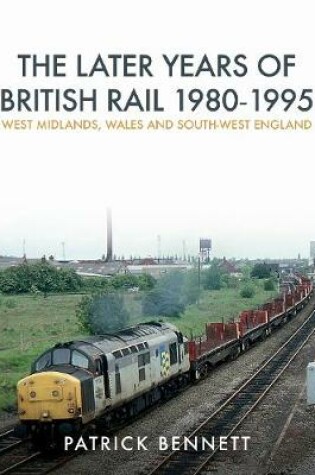 Cover of The Later Years of British Rail 1980-1995: West Midlands, Wales and South-West England