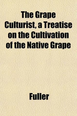 Cover of The Grape Culturist, a Treatise on the Cultivation of the Native Grape