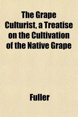 Book cover for The Grape Culturist, a Treatise on the Cultivation of the Native Grape