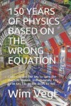 Book cover for 150 Years of Physics Based on the Wrong Equation