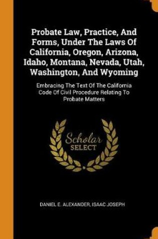 Cover of Probate Law, Practice, and Forms, Under the Laws of California, Oregon, Arizona, Idaho, Montana, Nevada, Utah, Washington, and Wyoming