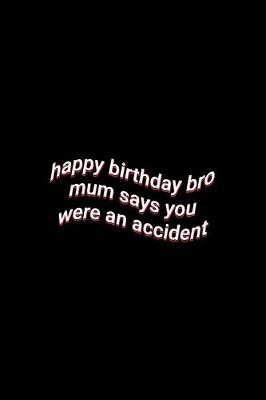 Book cover for happy birthday bro mum says you were an accident