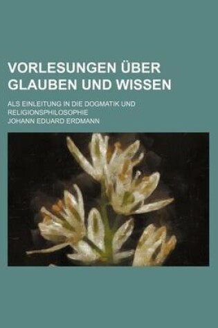 Cover of Vorlesungen Uber Glauben Und Wissen; ALS Einleitung in Die Dogmatik Und Religionsphilosophie