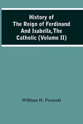 Book cover for History Of The Reign Of Ferdinand And Isabella, The Catholic (Volume Ii)