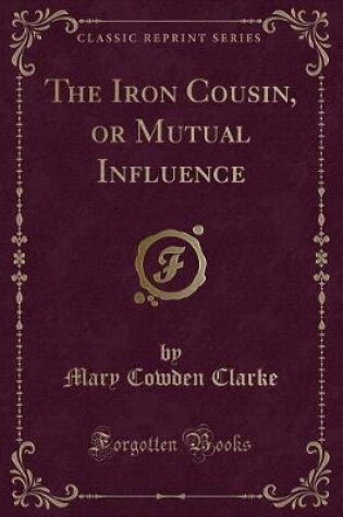 Cover of The Iron Cousin, or Mutual Influence (Classic Reprint)