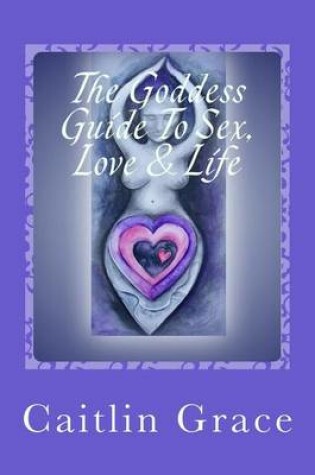 Cover of The Goddess Guide To Sex, Love and Life
