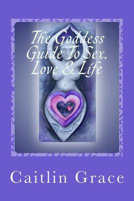 Book cover for The Goddess Guide To Sex, Love and Life