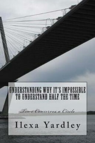 Cover of Understanding Why It's Impossible to Understand Half the Time