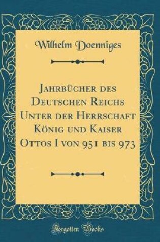 Cover of Jahrbücher Des Deutschen Reichs Unter Der Herrschaft König Und Kaiser Ottos I Von 951 Bis 973 (Classic Reprint)