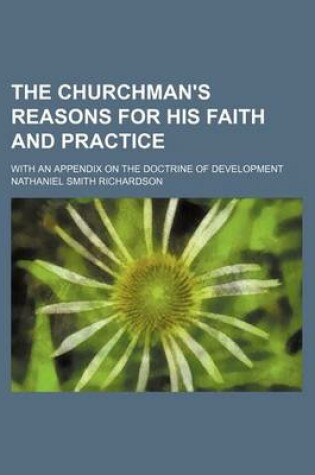 Cover of The Churchman's Reasons for His Faith and Practice; With an Appendix on the Doctrine of Development