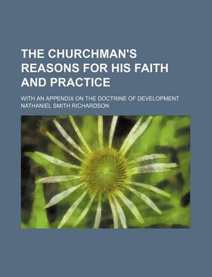 Book cover for The Churchman's Reasons for His Faith and Practice; With an Appendix on the Doctrine of Development