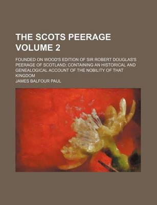 Book cover for The Scots Peerage; Founded on Wood's Edition of Sir Robert Douglas's Peerage of Scotland Containing an Historical and Genealogical Account of the Nobility of That Kingdom Volume 2