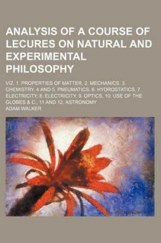 Cover of Analysis of a Course of Lecures on Natural and Experimental Philosophy; Viz. 1. Properties of Matter, 2. Mechanics. 3. Chemistry, 4 and 5. Pneumatics, 6. Hydrostatics, 7. Electricity, 8. Electricity, 9. Optics, 10. Use of the Globes & C.,