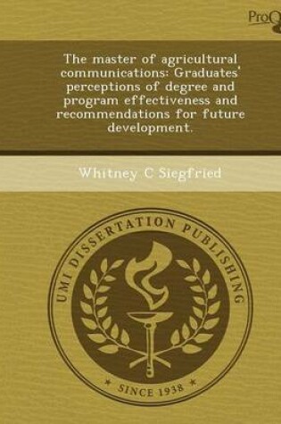 Cover of The Master of Agricultural Communications: Graduates' Perceptions of Degree and Program Effectiveness and Recommendations for Future Development