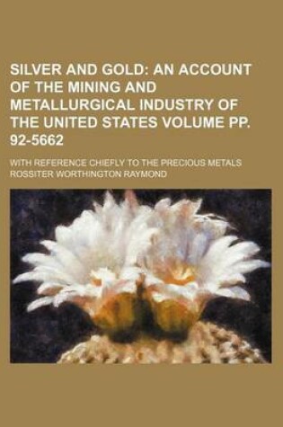 Cover of Silver and Gold Volume Pp. 92-5662; An Account of the Mining and Metallurgical Industry of the United States. with Reference Chiefly to the Precious Metals