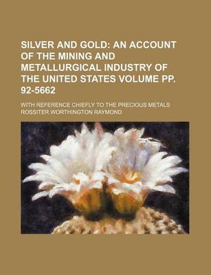 Book cover for Silver and Gold Volume Pp. 92-5662; An Account of the Mining and Metallurgical Industry of the United States. with Reference Chiefly to the Precious Metals