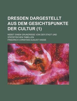 Book cover for Dresden Dargestellt Aus Dem Gesichtspunkte Der Cultur; Nebst Einem Grundrisse Von Der Stadt Und Statistischen Tabellen Volume 1