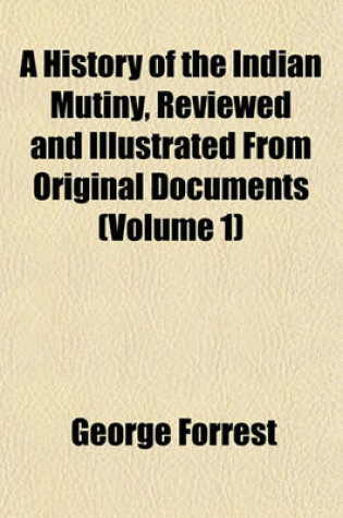 Cover of A History of the Indian Mutiny, Reviewed and Illustrated from Original Documents (Volume 1)