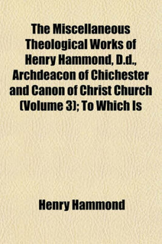 Cover of The Miscellaneous Theological Works of Henry Hammond, D.D., Archdeacon of Chichester and Canon of Christ Church (Volume 3); To Which Is